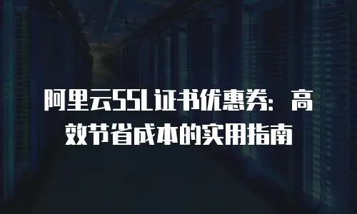 阿里云SSL证书优惠券：高效节省成本的实用指南
