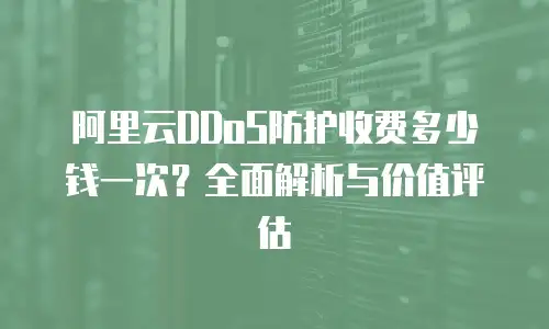 阿里云DDoS防护收费多少钱一次？全面解析与价值评估