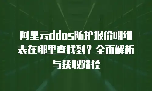 阿里云ddos防护报价明细表在哪里查找到？全面解析与获取路径