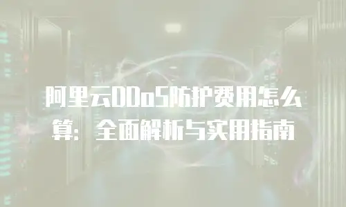 阿里云DDoS防护费用怎么算：全面解析与实用指南