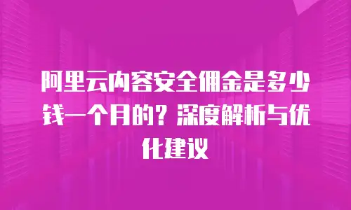 阿里云内容安全佣金是多少钱一个月的？深度解析与优化建议
