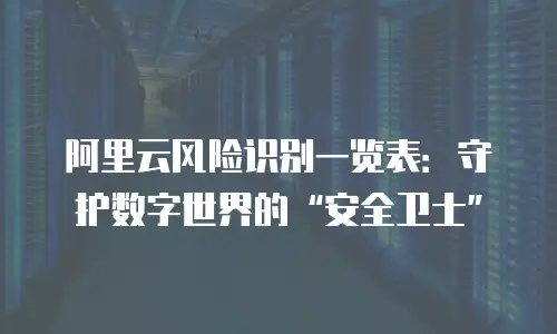 阿里云风险识别一览表：守护数字世界的“安全卫士”