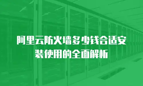 阿里云防火墙多少钱合适安装使用的全面解析