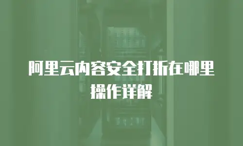 阿里云内容安全打折在哪里操作详解