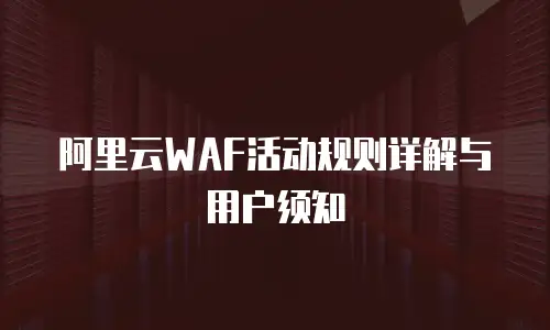 阿里云WAF活动规则详解与用户须知