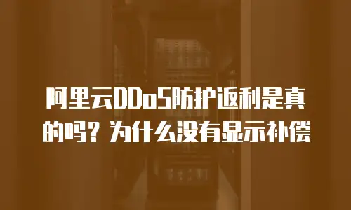 阿里云DDoS防护返利是真的吗？为什么没有显示补偿