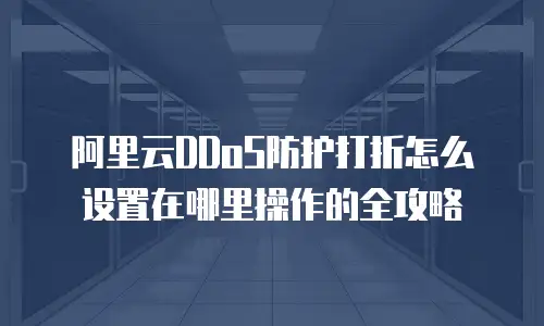 阿里云DDoS防护打折怎么设置在哪里操作的全攻略