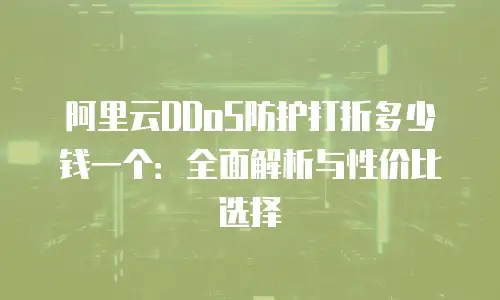 阿里云DDoS防护打折多少钱一个：全面解析与性价比选择