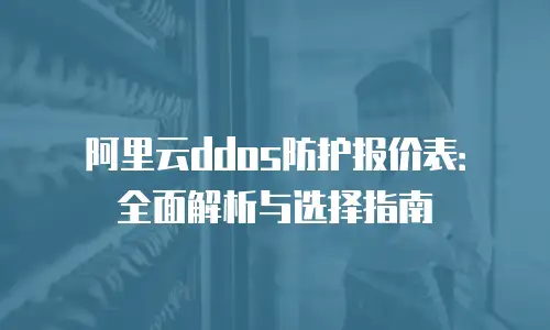 阿里云ddos防护报价表：全面解析与选择指南