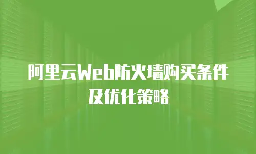 阿里云Web防火墙购买条件及优化策略