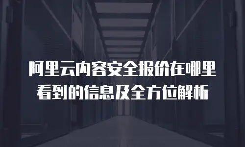 阿里云内容安全报价在哪里看到的信息及全方位解析