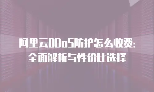 阿里云DDoS防护怎么收费：全面解析与性价比选择