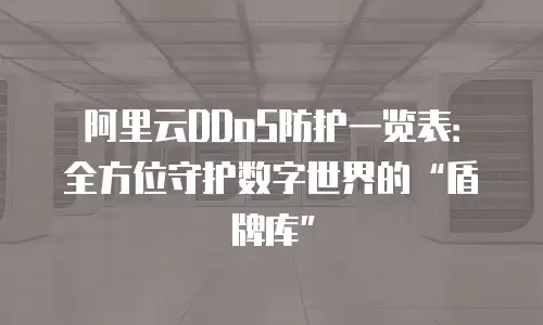 阿里云DDoS防护一览表：全方位守护数字世界的“盾牌库”