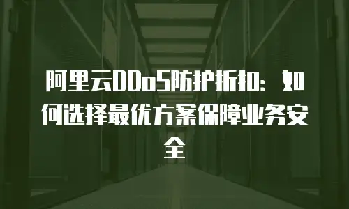 阿里云DDoS防护折扣：如何选择最优方案保障业务安全