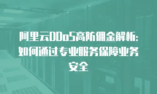 阿里云DDoS高防佣金解析：如何通过专业服务保障业务安全