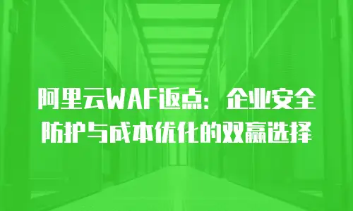 阿里云WAF返点：企业安全防护与成本优化的双赢选择