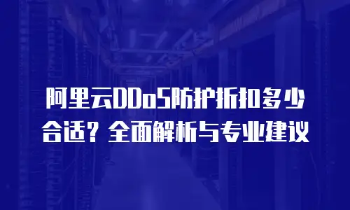 阿里云DDoS防护折扣多少合适？全面解析与专业建议