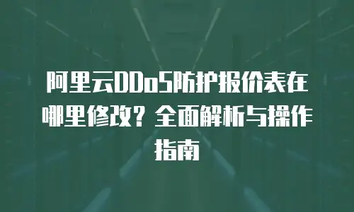 阿里云DDoS防护报价表在哪里修改？全面解析与操作指南