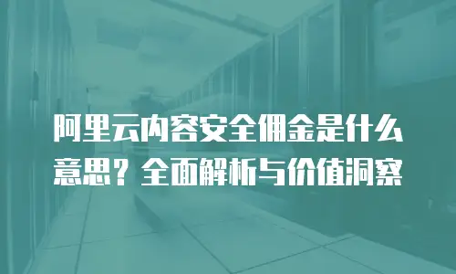 阿里云内容安全佣金是什么意思？全面解析与价值洞察
