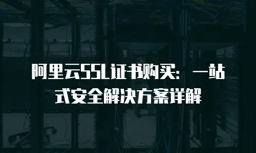 阿里云SSL证书购买：一站式安全解决方案详解