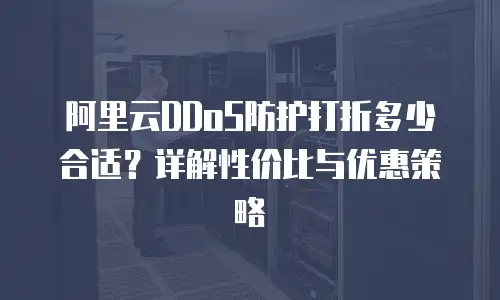 阿里云DDoS防护打折多少合适？详解性价比与优惠策略
