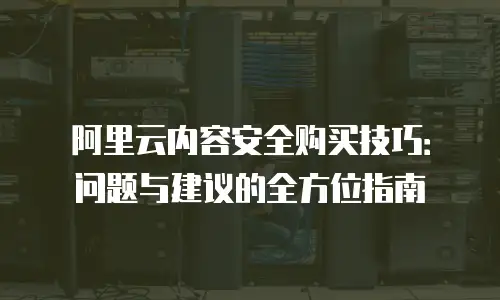 阿里云内容安全购买技巧：问题与建议的全方位指南