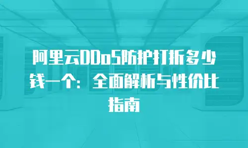 阿里云DDoS防护打折多少钱一个：全面解析与性价比指南