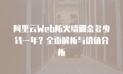 阿里云Web防火墙佣金多少钱一年？全面解析与价值分析