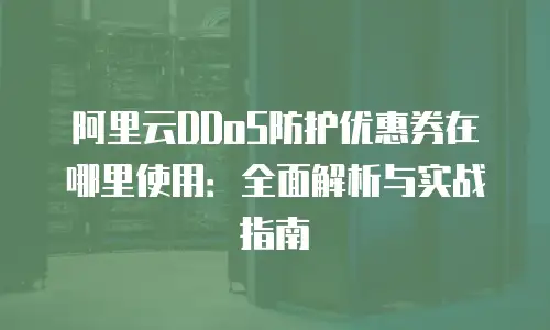 阿里云DDoS防护优惠券在哪里使用：全面解析与实战指南