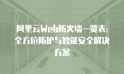 阿里云Web防火墙一览表：全方位防护与智能安全解决方案