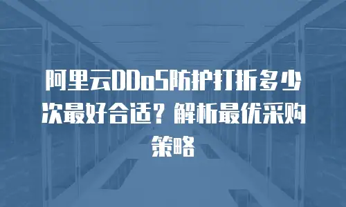 阿里云DDoS防护打折多少次最好合适？解析最优采购策略
