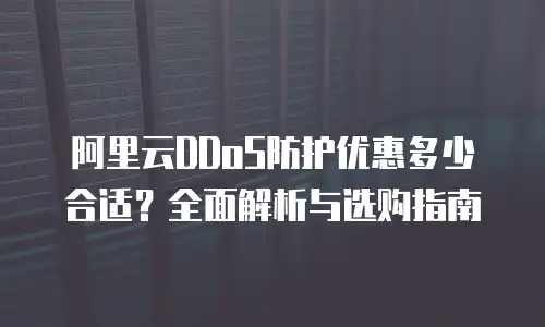 阿里云DDoS防护优惠多少合适？全面解析与选购指南