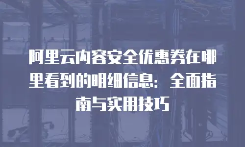 阿里云内容安全优惠券在哪里看到的明细信息：全面指南与实用技巧