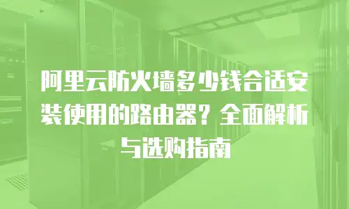 阿里云防火墙多少钱合适安装使用的路由器？全面解析与选购指南