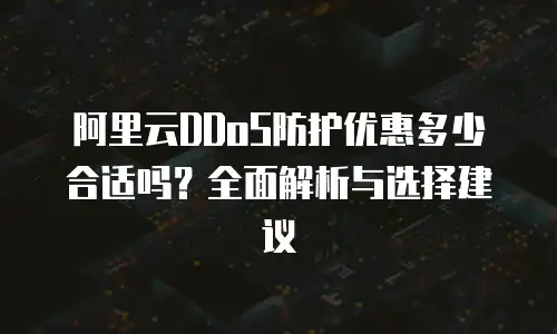 阿里云DDoS防护优惠多少合适吗？全面解析与选择建议
