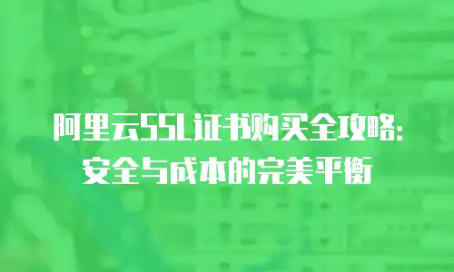阿里云SSL证书购买全攻略：安全与成本的完美平衡