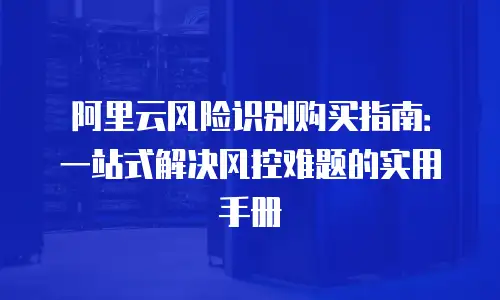 阿里云风险识别购买指南：一站式解决风控难题的实用手册