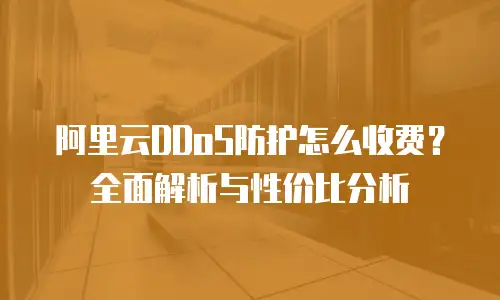 阿里云DDoS防护怎么收费？全面解析与性价比分析