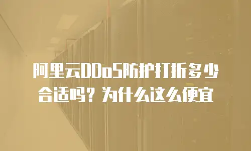 阿里云DDoS防护打折多少合适吗？为什么这么便宜