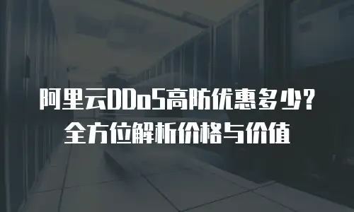 阿里云DDoS高防优惠多少？全方位解析价格与价值
