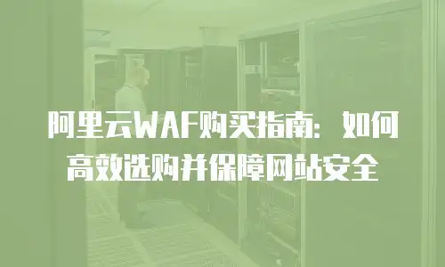 阿里云WAF购买指南：如何高效选购并保障网站安全