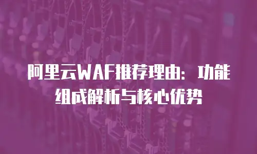 阿里云WAF推荐理由：功能组成解析与核心优势