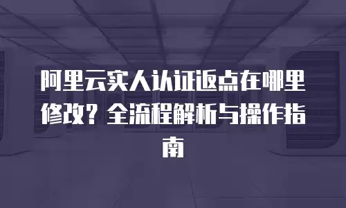 阿里云实人认证返点在哪里修改？全流程解析与操作指南