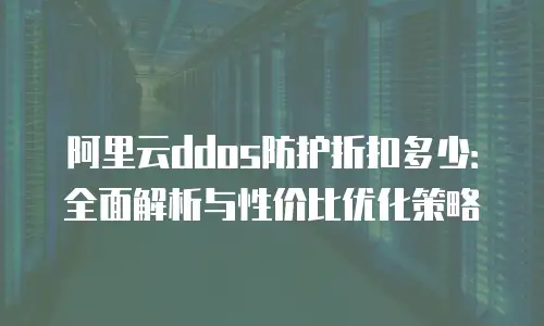 阿里云ddos防护折扣多少：全面解析与性价比优化策略