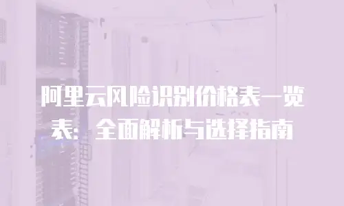阿里云风险识别价格表一览表：全面解析与选择指南
