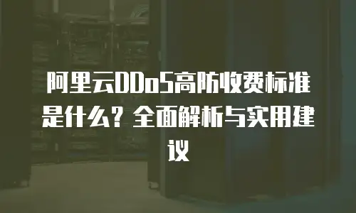 阿里云DDoS高防收费标准是什么？全面解析与实用建议