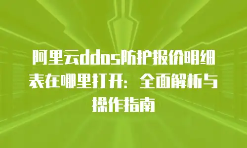 阿里云ddos防护报价明细表在哪里打开：全面解析与操作指南