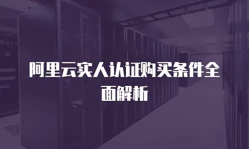 阿里云实人认证购买条件全面解析