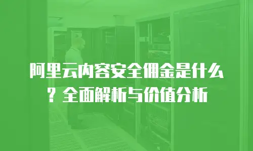 阿里云内容安全佣金是什么？全面解析与价值分析
