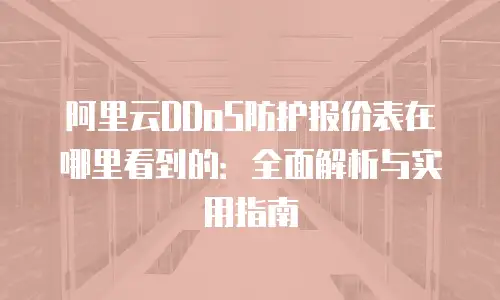 阿里云DDoS防护报价表在哪里看到的：全面解析与实用指南